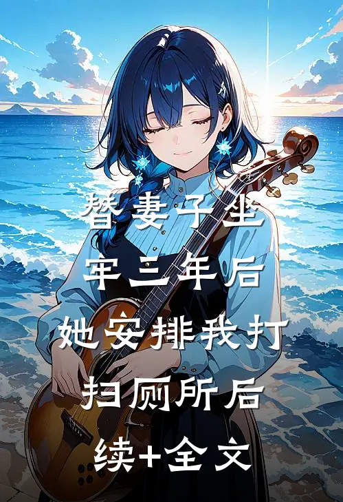 替妻子坐牢三年后，她安排我打扫厕所后续+全文