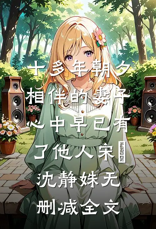 十多年朝夕相伴的妻子，心中早已有了他人宋喆沈静姝无删减全文