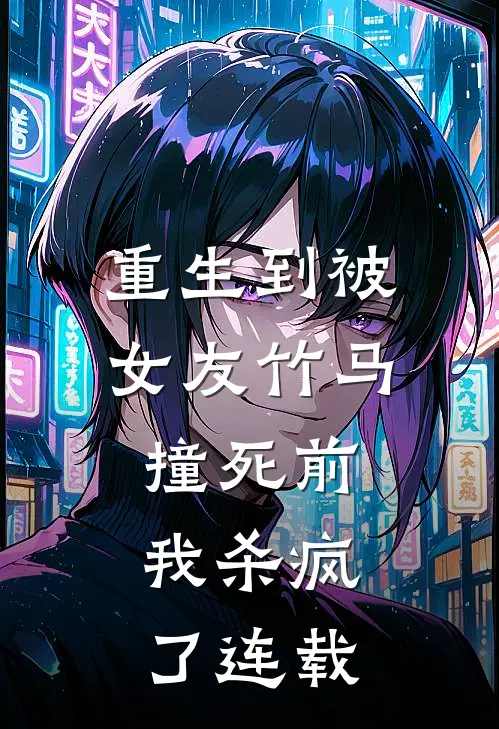 重生到被女友竹马撞死前，我杀疯了连载
