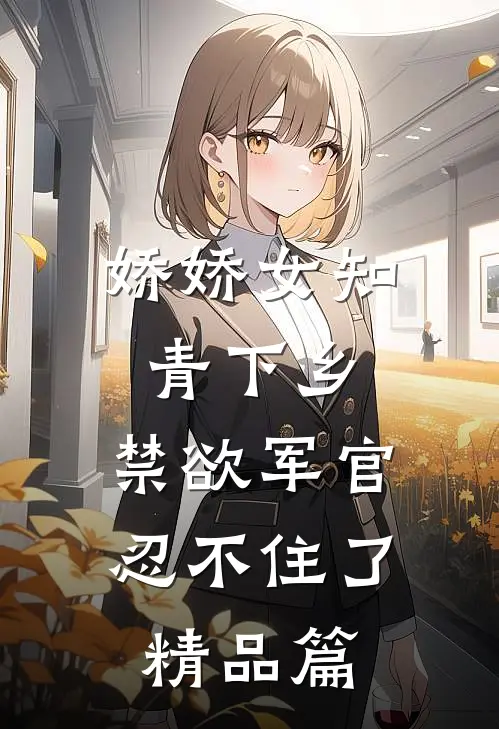 娇娇女知青下乡，禁欲军官忍不住了精品篇