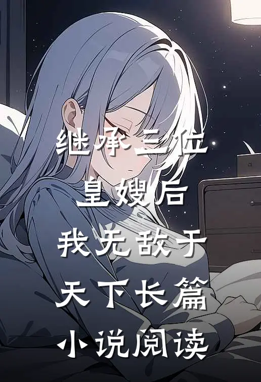 继承三位皇嫂后，我无敌于天下长篇小说阅读