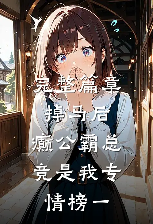完整篇章掉马后，癫公霸总竟是我专情榜一