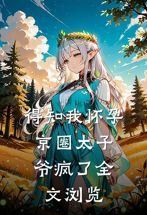 得知我怀孕，京圈太子爷疯了全文浏览