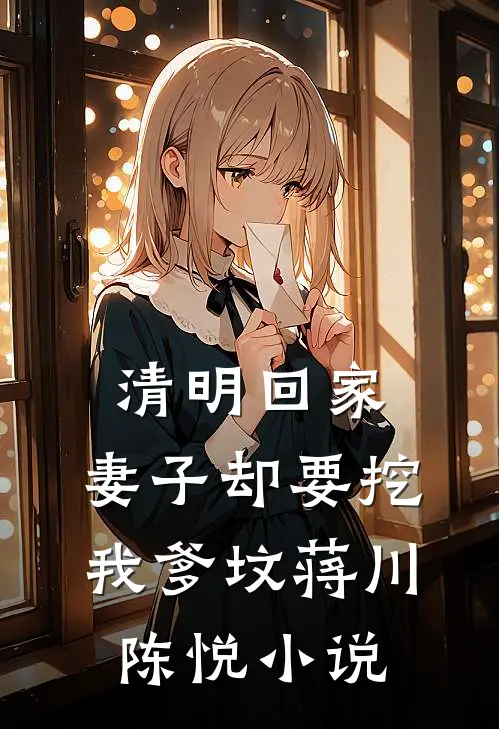 清明回家，妻子却要挖我爹坟蒋川陈悦小说