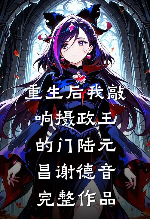 重生后我敲响摄政王的门陆元昌谢德音完整作品