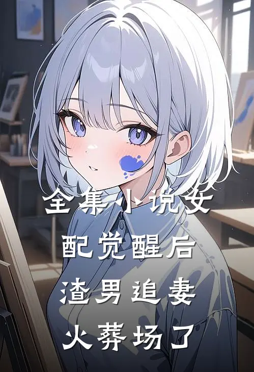 全集小说女配觉醒后，渣男追妻火葬场了
