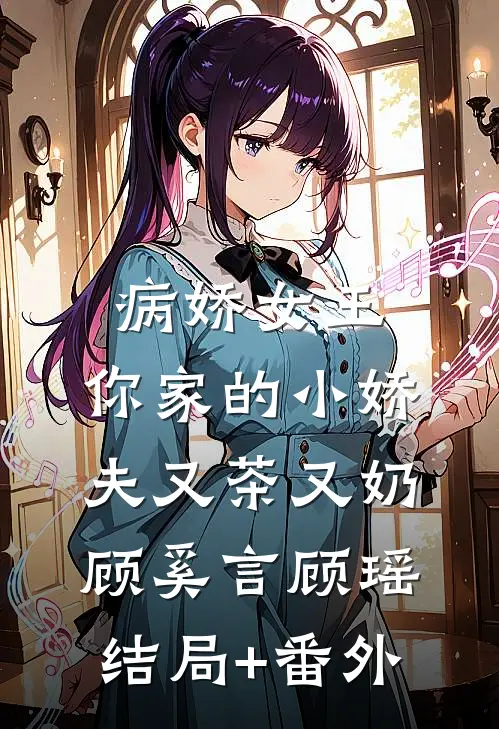 病娇女王：你家的小娇夫又茶又奶顾奚言顾瑶结局+番外