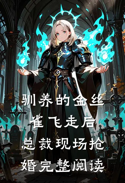 驯养的金丝雀飞走后，总裁现场抢婚完整阅读