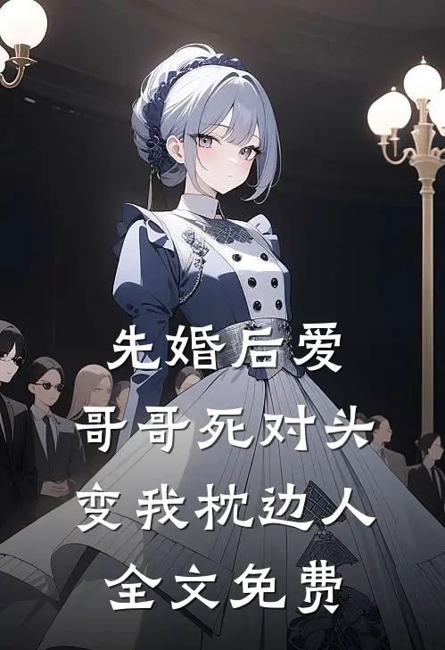 先婚后爱：哥哥死对头变我枕边人全文免费