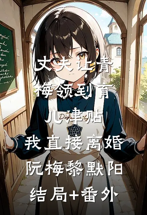 丈夫让青梅领到育儿津贴，我直接离婚阮梅黎默阳结局+番外