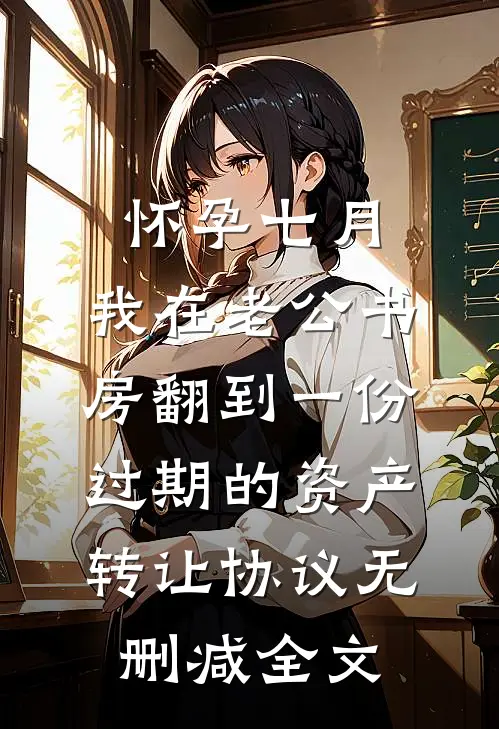 怀孕七月，我在老公书房翻到一份过期的资产转让协议无删减全文