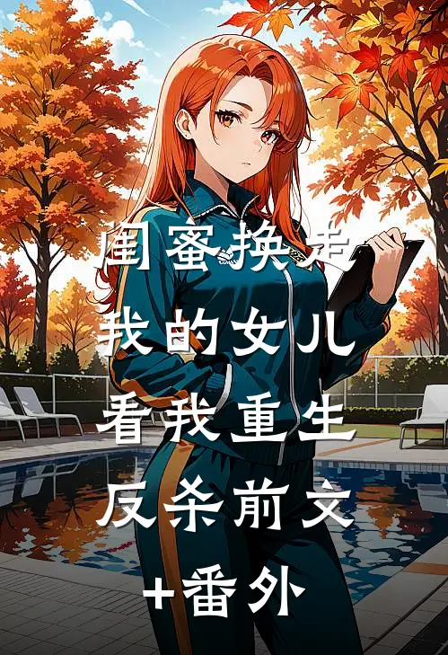 闺蜜换走我的女儿，看我重生反杀前文+番外