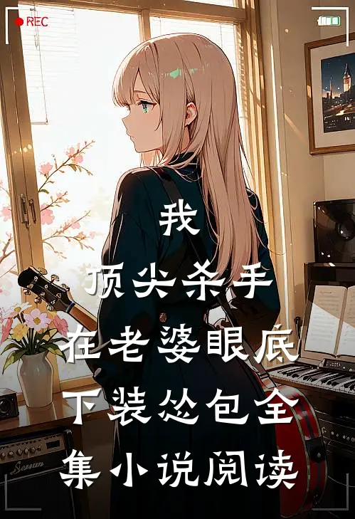 我，顶尖杀手，在老婆眼底下装怂包全集小说阅读