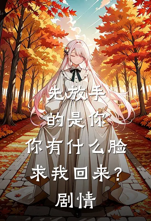 先放手的是你，你有什么脸求我回来？剧情