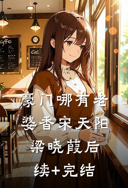 豪门哪有老婆香宋天阳梁晓葭后续+完结