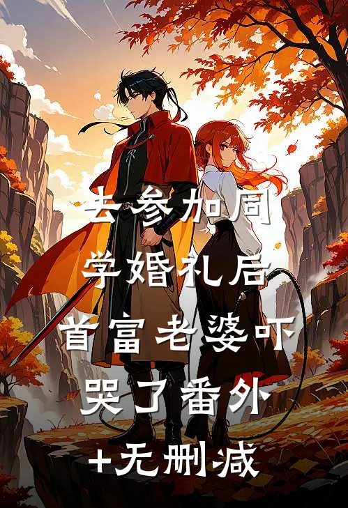 去参加同学婚礼后，首富老婆吓哭了番外+无删减