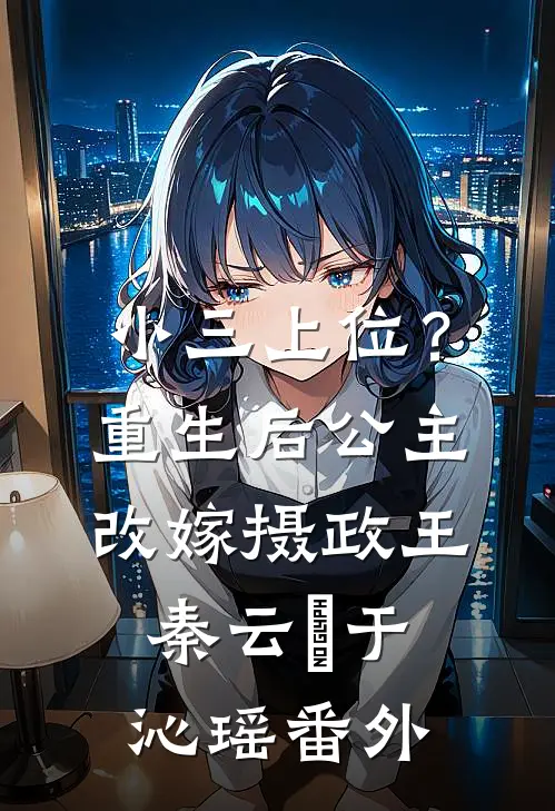 小三上位？重生后公主改嫁摄政王秦云璟于沁瑶 番外