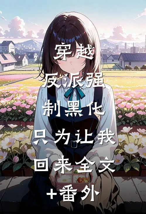 穿越：反派强制黑化，只为让我回来全文+番外