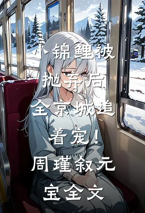小锦鲤被抛弃后，全京城追着宠！周瑾叙元宝全文