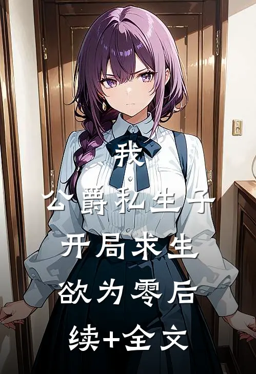 我，公爵私生子，开局求生欲为零后续+全文