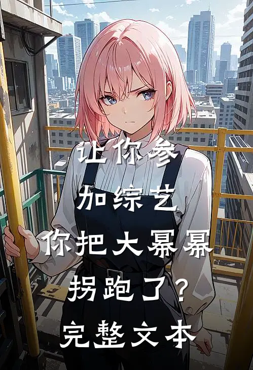 让你参加综艺，你把大幂幂拐跑了？完整文本
