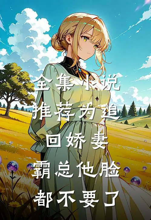 全集小说推荐为追回娇妻，霸总他脸都不要了