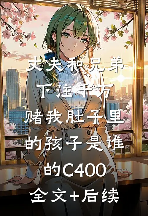丈夫和兄弟下注千万，赌我肚子里的孩子是谁的C400全文+后续