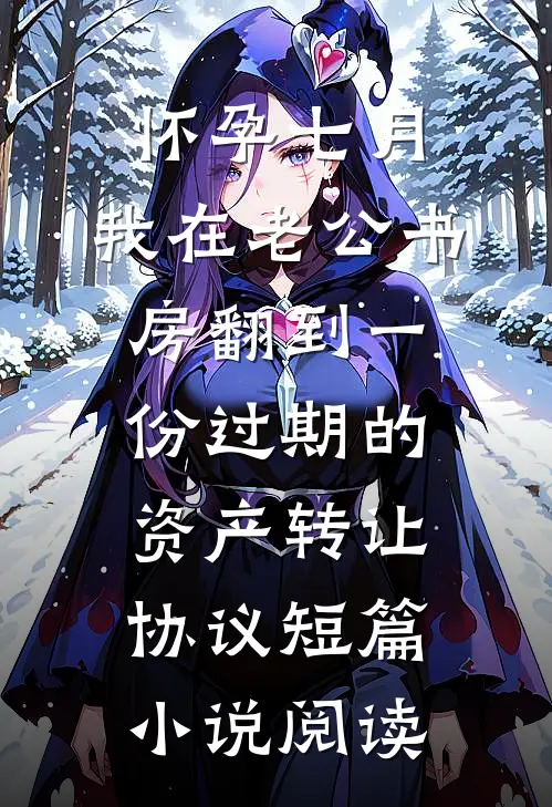 怀孕七月，我在老公书房翻到一份过期的资产转让协议短篇小说阅读