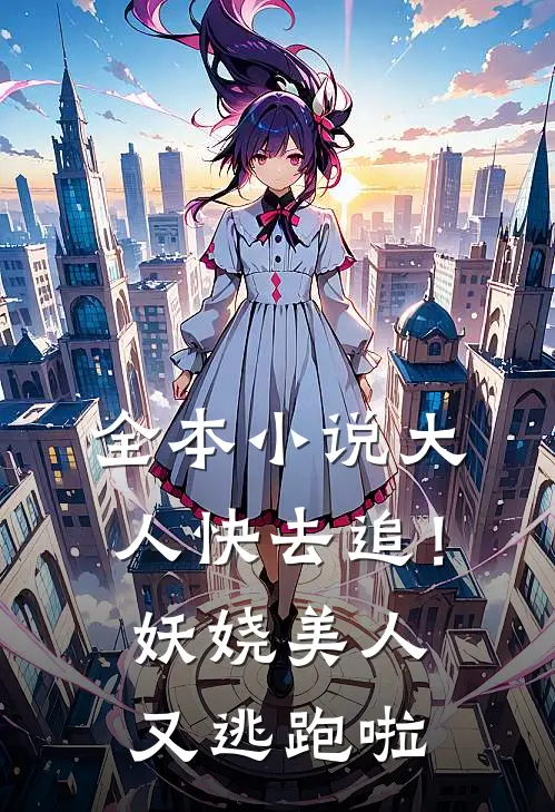 全本小说大人快去追！妖娆美人又逃跑啦