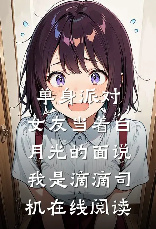 单身派对，女友当着白月光的面说我是滴滴司机在线阅读