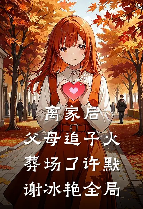 离家后，父母追子火葬场了许默谢冰艳全局