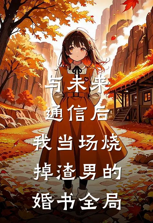 与未来通信后，我当场烧掉渣男的婚书全局