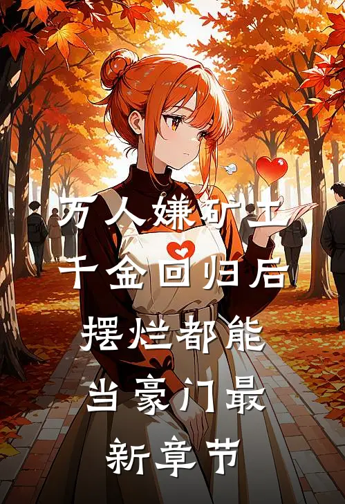万人嫌矿工千金回归后，摆烂都能当豪门最新章节