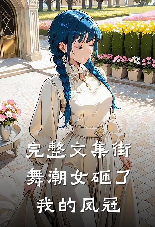 完整文集街舞潮女砸了我的凤冠