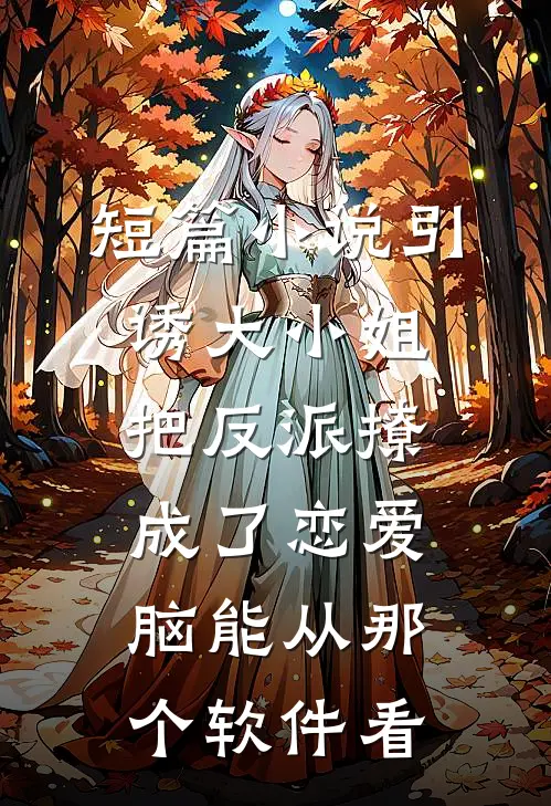 短篇小说引诱大小姐把反派撩成了恋爱脑能从那个软件看
