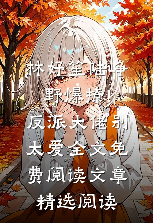 林妤笙陆峥野(爆撩!反派大佬别太爱)全文免费阅读文章精选阅读