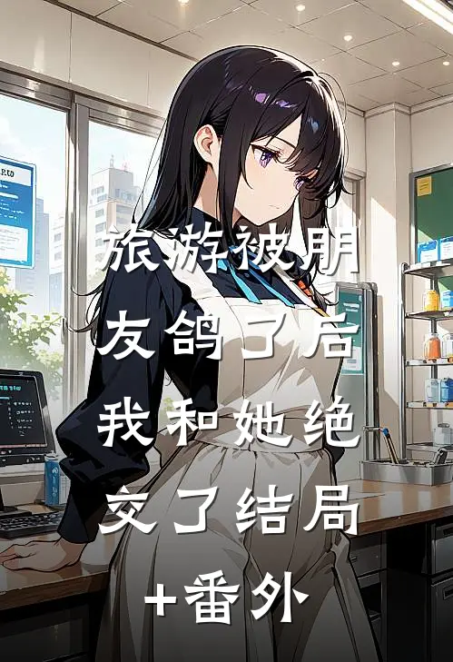 旅游被朋友鸽了后，我和她绝交了结局+番外