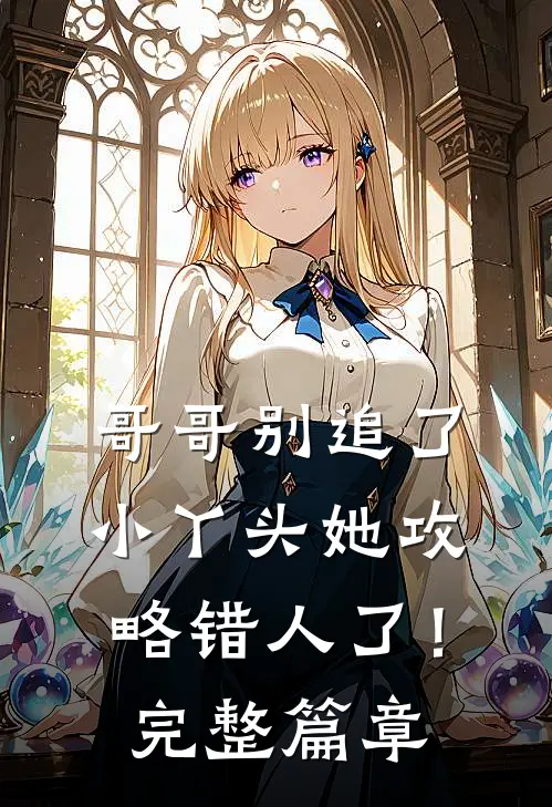 哥哥别追了，小丫头她攻略错人了！完整篇章