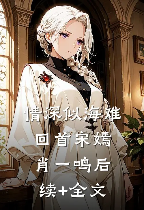 情深似海难回首宋嫣肖一鸣后续+全文