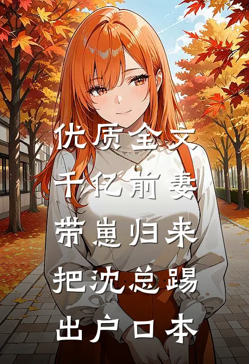 优质全文千亿前妻带崽归来，把沈总踢出户口本