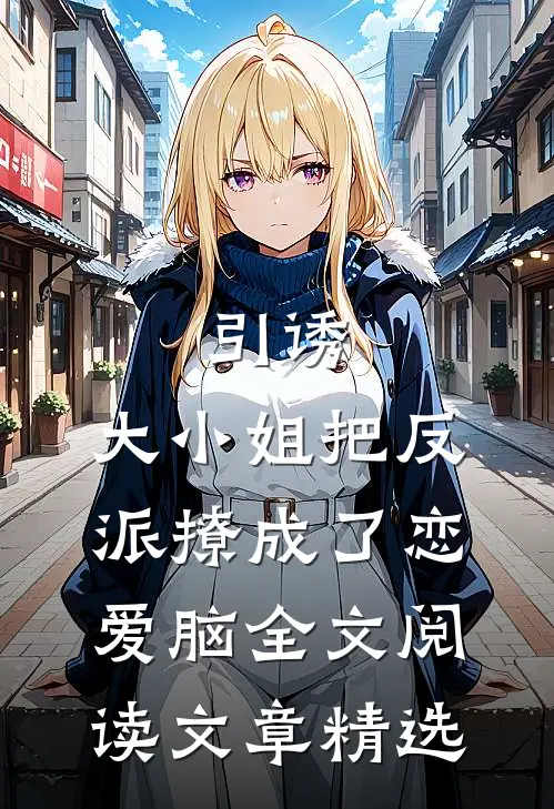 引诱:大小姐把反派撩成了恋爱脑全文阅读文章精选