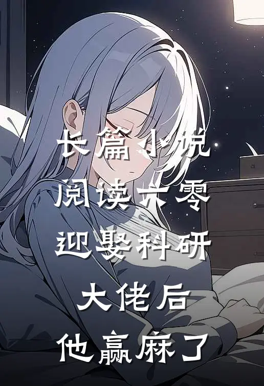 长篇小说阅读六零：迎娶科研大佬后，他赢麻了