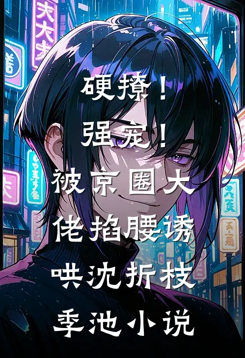 硬撩！强宠！被京圈大佬掐腰诱哄沈折枝季池小说