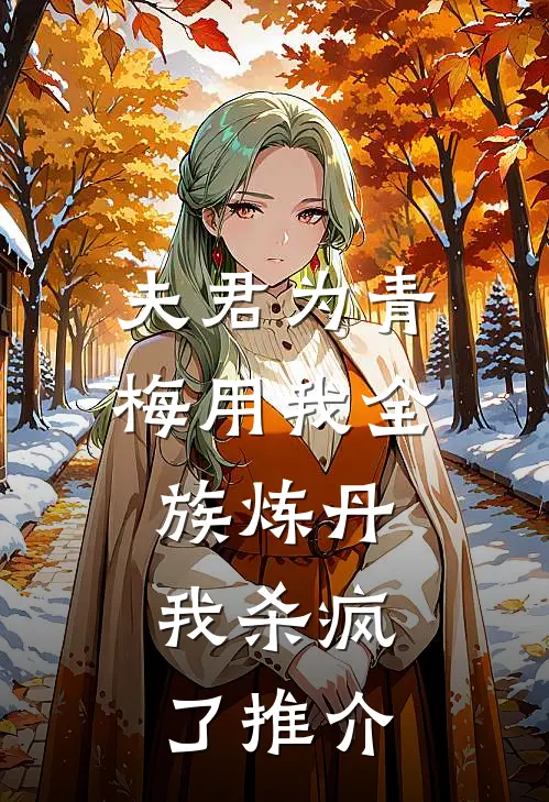 夫君为青梅用我全族炼丹，我杀疯了推介