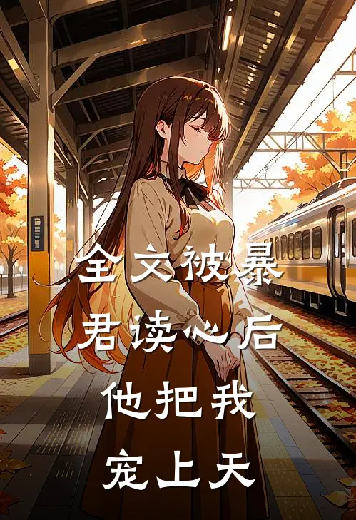 全文被暴君读心后，他把我宠上天