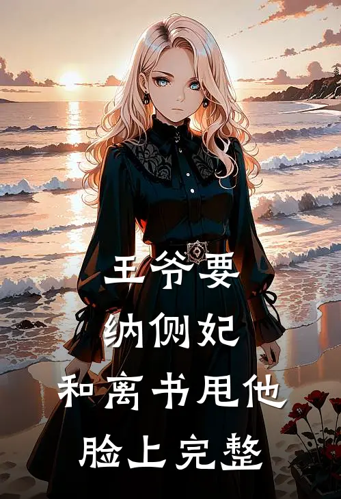 王爷要纳侧妃，和离书甩他脸上完整