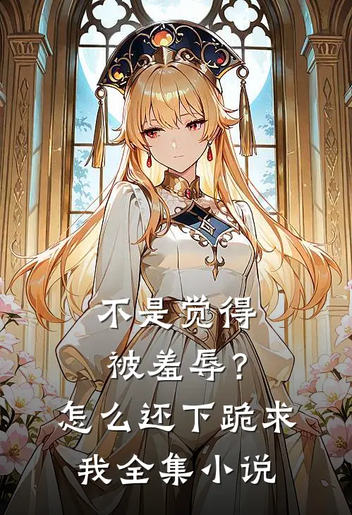 不是觉得被羞辱？怎么还下跪求我全集小说