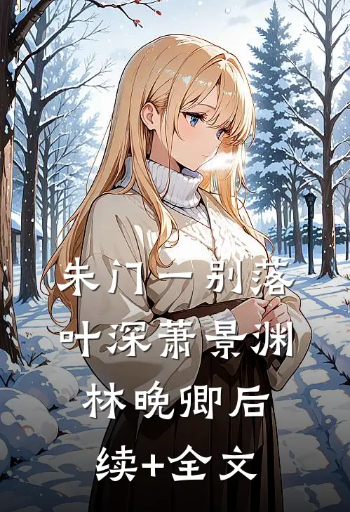 朱门一别落叶深萧景渊林晚卿后续+全文