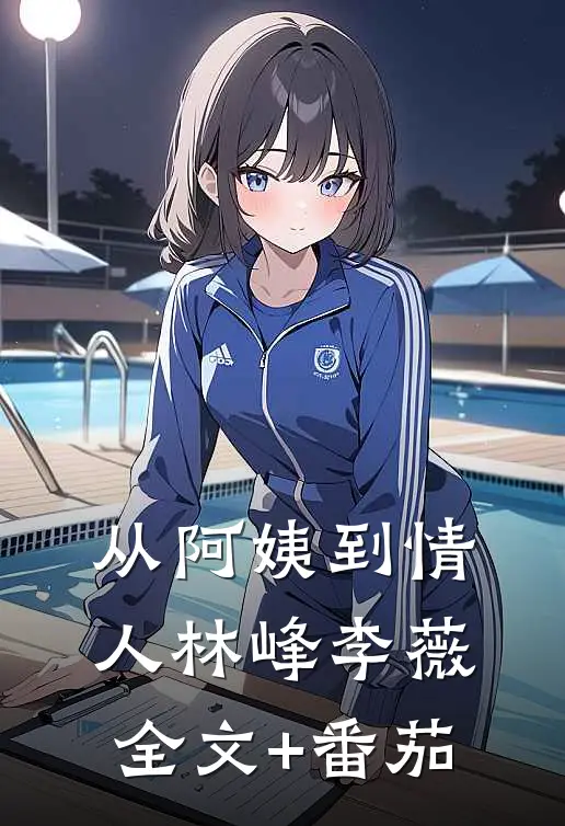 从阿姨到情人林峰李薇全文+番茄