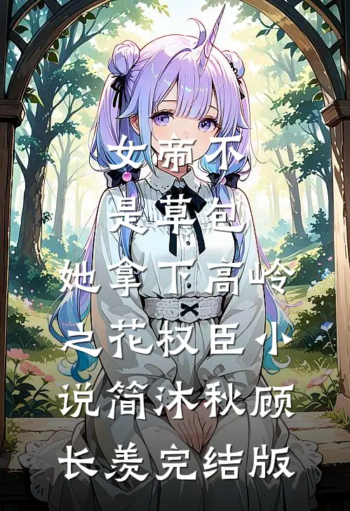 女帝不是草包，她拿下高岭之花权臣小说简沐秋顾长羡完结版
